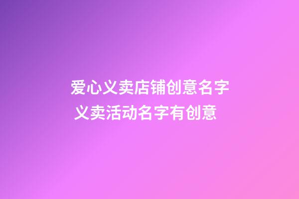 爱心义卖店铺创意名字 义卖活动名字有创意-第1张-店铺起名-玄机派